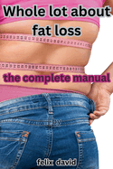 Whole Lot about Fat Loss: The Complete Manual