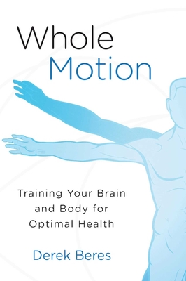 Whole Motion: Training Your Brain and Body for Optimal Health - Beres, Derek