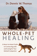 Whole-Pet Healing: A Heart-To-Heart Guide to Connecting with and Caring for Your Animal Companion