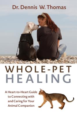 Whole-Pet Healing: A Heart-To-Heart Guide to Connecting with and Caring for Your Animal Companion - Thomas, Dennis W