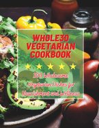 Whole30 Vegetarian Cookbook: 100 Wholesome Vegetarian Dishes for Nourishment and Wellness