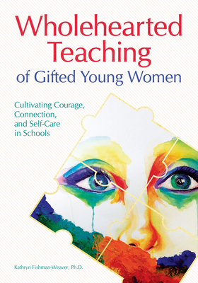 Wholehearted Teaching of Gifted Young Women: Cultivating Courage, Connection, and Self-Care in Schools - Fishman-Weaver, Kathryn