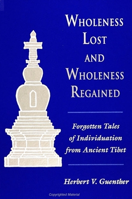 Wholeness Lost and Wholeness Regained: Forgotten Tales of Individuation from Ancient Tibet - Guenther, Herbert V, Ph.D.