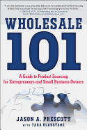 Wholesale 101: A Guide to Product Sourcing for Entrepreneurs and Small Business Owners: A Guide to Product Sourcing for Entrepreneurs and Small Business Owners