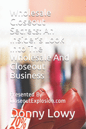 Wholesale Closeout Secrets: An Insider's Look Into The Wholesale And Closeout Business: Presented By CloseoutExplosion.com