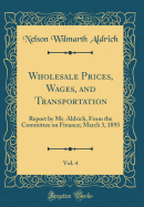 Wholesale Prices, Wages, and Transportation, Vol. 4: Report by Mr. Aldrich, from the Committee on Finance; March 3, 1893 (Classic Reprint)