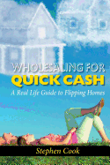 Wholesaling for Quick Cash: A Real Life Guide to Flipping Homes