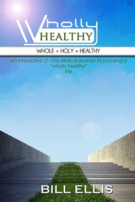 WHOLLY HEALTHY (Whole + Holy + Healthy): The 21-Day Journey - Ellis, Bill