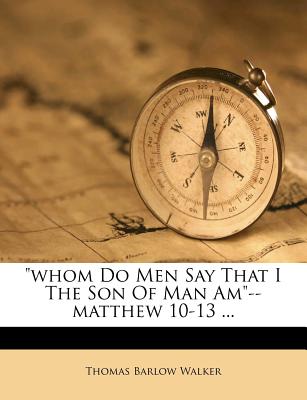 Whom Do Men Say That I the Son of Man Am--Matthew 10-13 - Walker, Thomas Barlow