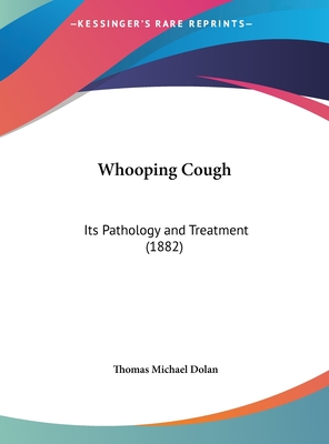 Whooping Cough: Its Pathology and Treatment (1882) - Dolan, Thomas Michael