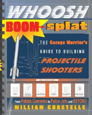 Whoosh Boom Splat: The Garage Warrior's Guide to Building Projectile Shooters from Potato Cannons to Pulse Jets and Beyond - Gurstelle, William