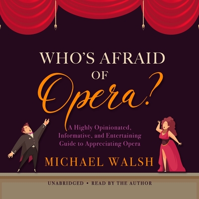 Who's Afraid of Opera?: A Highly Opinionated, Informative, and Entertaining Guide to Appreciating Opera - Walsh, Michael (Read by)
