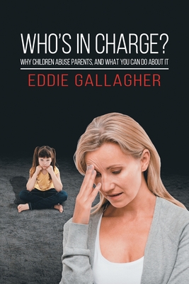 Who's In Charge?: Why children abuse parents, and what you can do about it - Gallagher, Eddie