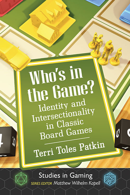 Who's in the Game?: Identity and Intersectionality in Classic Board Games - Toles Patkin, Terri, and Kapell, Matthew Wilhelm (Editor)