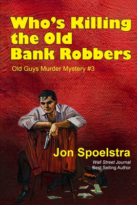 Who's Killing the Old Bank Robbers: Old Guys Murder Mystery #3 - Spoelstra, Jon