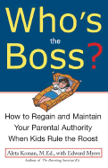 Who's the Boss?: How to Regain and Maintain Your Parental Authority When Kids Rule the Roost