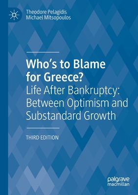 Who's to Blame for Greece?: Life After Bankruptcy: Between Optimism and Substandard Growth - Pelagidis, Theodore, and Mitsopoulos, Michael