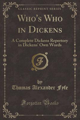 Who's Who in Dickens: A Complete Dickens Repertory in Dickens' Own Words (Classic Reprint) - Fyfe, Thomas Alexander