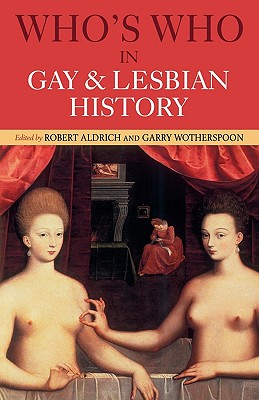 Who's Who in Gay and Lesbian History: From Antiquity to the Mid-Twentieth Century - Aldrich, Robert (Editor), and Wotherspoon, Garry (Editor)