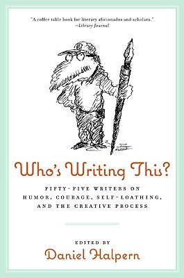Who's Writing This?: Fifty-Five Writers on Humor, Courage, Self-Loathing, and the Creative Process - Halpern, Dan