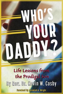 Who's Your Daddy?: Life Lessons from the Prodigal Son - Wright, Jeremiah A (Foreword by), and Cosby, Kevin W