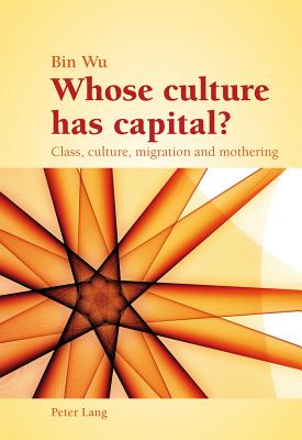 Whose Culture Has Capital?: Class, Culture, Migration and Mothering - Wu, Bin