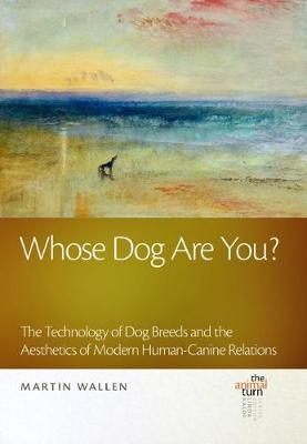 Whose Dog Are You?: The Technology of Dog Breeds and the Aesthetics of Modern Human-Canine Relations - Wallen, Martin