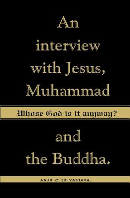 Whose God Is It Anyway?: An Interview with Jesus, Muhammad, and The Buddha - Srivastava, Anju C