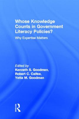 Whose Knowledge Counts in Government Literacy Policies?: Why Expertise Matters - Goodman, Kenneth S (Editor), and Calfee, Robert C, PhD (Editor), and Goodman, Yetta M (Editor)