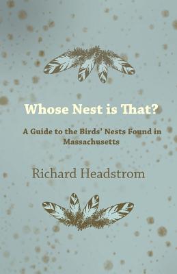 Whose Nest Is That? - A Guide to the Birds' Nests Found in Massachusetts - Headstrom, Richard