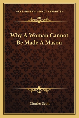 Why A Woman Cannot Be Made A Mason - Scott, Charles