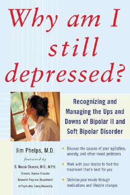 Why Am I Still Depressed? Recognizing and Managing the Ups and Downs of Bipolar II and Soft Bipolar Disorder - Phelps, Jim
