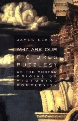 Why Are Our Pictures Puzzles?: On the Modern Origins of Pictorial Complexity - Elkins, James
