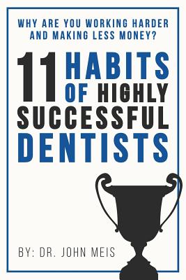 Why Are We Working Harder and Making Less Money?: 11 Habits of Highly Successful Dentists - Meis, John