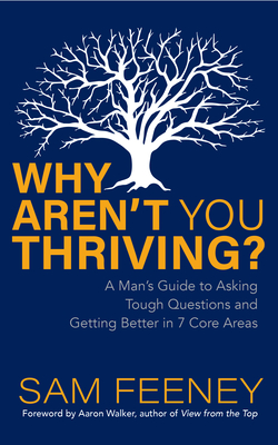 Why Aren't You Thriving?: A Man's Guide to Asking Tough Questions and Getting Better in 7 Core Areas - Feeney, Sam, and Walker, Aaron (Foreword by)