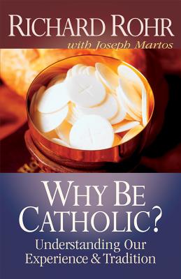 Why Be Catholic? - Rohr, Richard, Father, Ofm, and Martos, Joseph