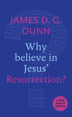 Why believe in Jesus' Resurrection?: A Little Book Of Guidance - Dunn, James D. G.