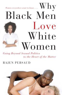 Why Black Men Love White Women: Going Beyond Sexual Politics to the Heart of the Matter - Persaud, Rajen, and Hunter, Karen (Contributions by)