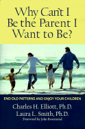 Why Can't I Be the Parent I Want? - Elliott, Charles H, Ph.D., and Smith, Laura L, Ph.D.