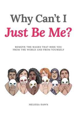 Why Can't I Just Be Me?: Remove the Masks that Hide You from the World and from Yourself - Dawn, Melissa