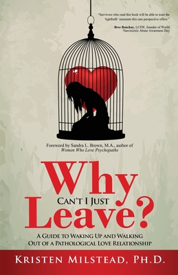 Why Can't I Just Leave: A Guide to Waking Up and Walking Out of a Pathological Love Relationship - Milstead, Kristen, and Brown, Sandra L