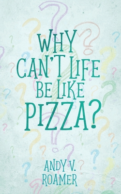 Why Can't Life Be Like Pizza? - Roamer, Andy V