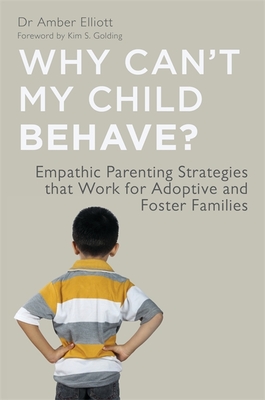 Why Can't My Child Behave?: Empathic Parenting Strategies that Work for Adoptive and Foster Families - Elliott, Amber