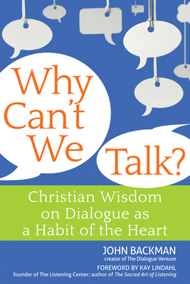 Why Can't We Talk?: Christian Wisdom on Dialogue as a Habit of the Heart - Backman, John, and Lindahl, Kay (Foreword by)