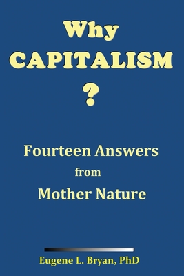 Why Capitalism? Fourteen Answers from Mother Nature - Bryan, Eugene L, PhD