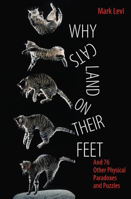 Why Cats Land on Their Feet: And 76 Other Physical Paradoxes and Puzzles - Levi, Mark
