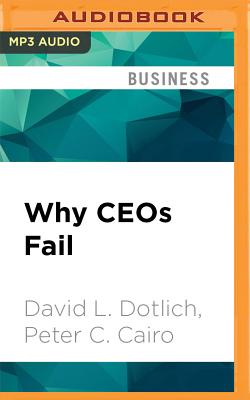 Why Ceos Fail: The 11 Behaviors That Can Derail Your Climb to the Top - And How to Manage Them - Dotlich, David L, and Cairo, Peter C, and Miles, Bruce (Read by)