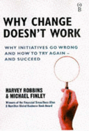 Why Change Doesn't Work: Why Initiatives Go Wrong and How to Try Again and Succeed - Robbins, Harvey, and Finley, Michael