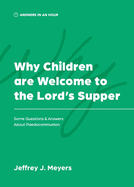 Why Children are Welcome to the Lord's Supper: Some Questions & Answers about Paedocommunion