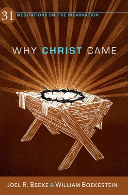 Why Christ Came: 31 Meditations on the Incarnation - Beeke, Joel R, Ph.D., and Boekenstein, William